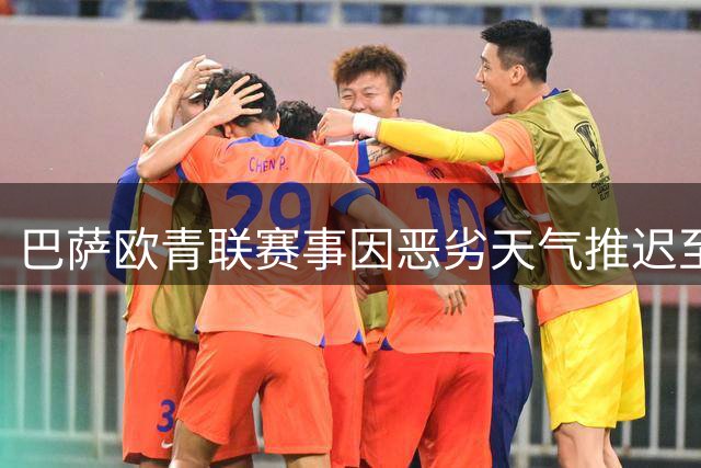 巴萨欧青联赛事因恶劣天气推迟至10日举行