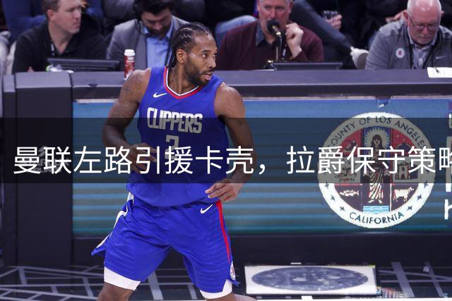 曼联左路引援卡壳，拉爵保守策略恐酿隐患